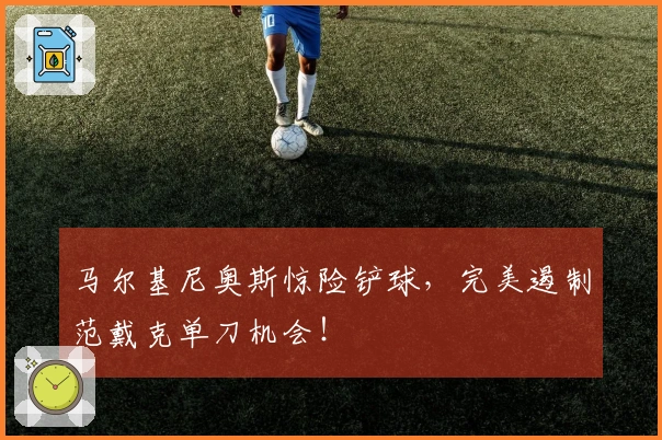 马尔基尼奥斯惊险铲球，完美遏制范戴克单刀机会！