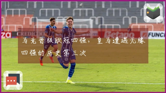 马竞晋级欧冠四强，皇马遭遇无缘四强的历史第三次