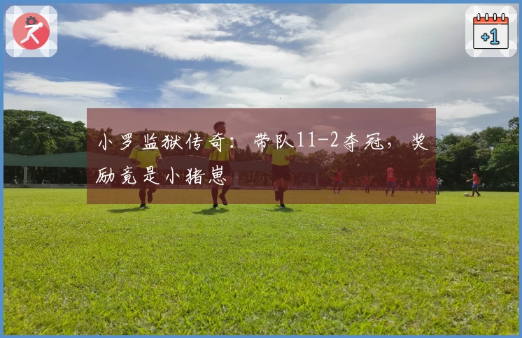 小罗监狱传奇：带队11-2夺冠，奖励竟是小猪崽