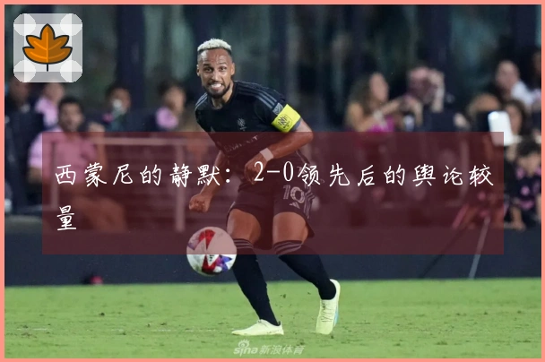西蒙尼的静默：2-0领先后的舆论较量