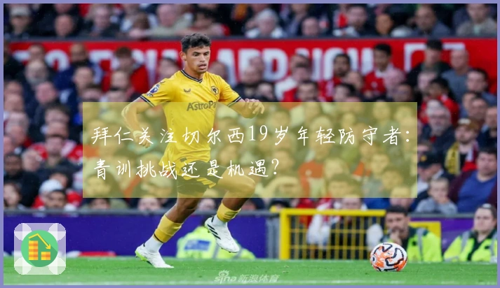 拜仁关注切尔西19岁年轻防守者：青训挑战还是机遇？