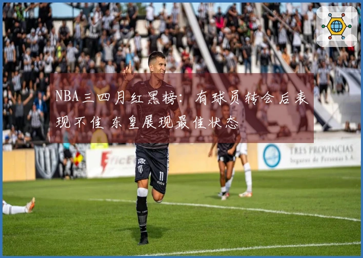 NBA三四月红黑榜：有球员转会后表现不佳 东皇展现最佳状态