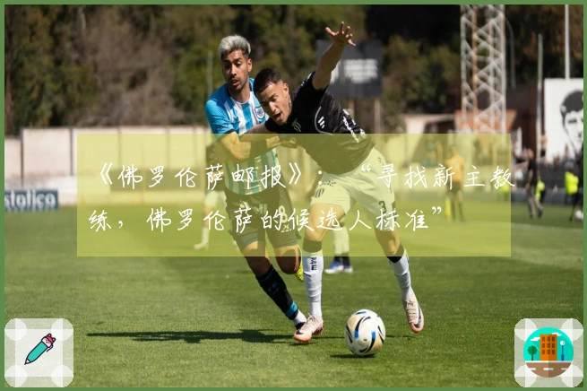 《佛罗伦萨邮报》：“寻找新主教练，佛罗伦萨的候选人标准”