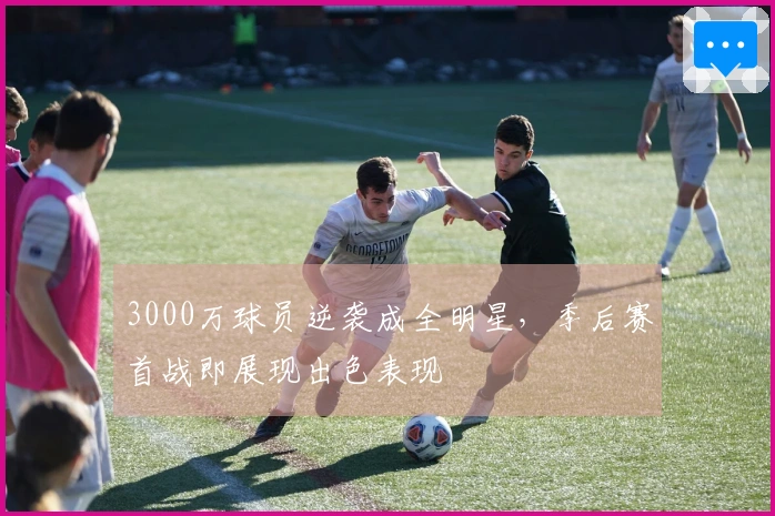 3000万球员逆袭成全明星，季后赛首战即展现出色表现