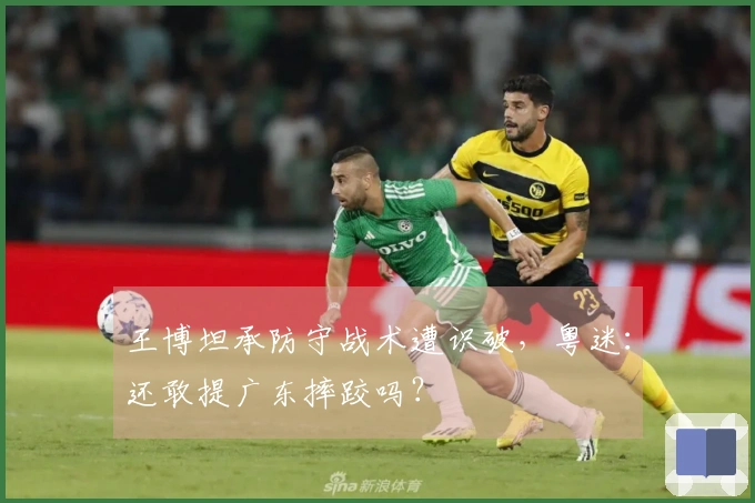 王博坦承防守战术遭识破，粤迷：还敢提广东摔跤吗？
