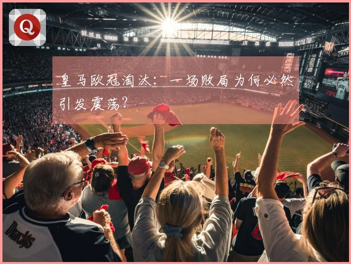 皇马欧冠淘汰：一场败局为何必然引发震荡？