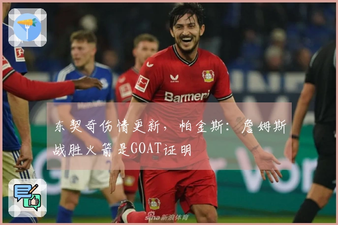 东契奇伤情更新，帕金斯：詹姆斯战胜火箭是GOAT证明