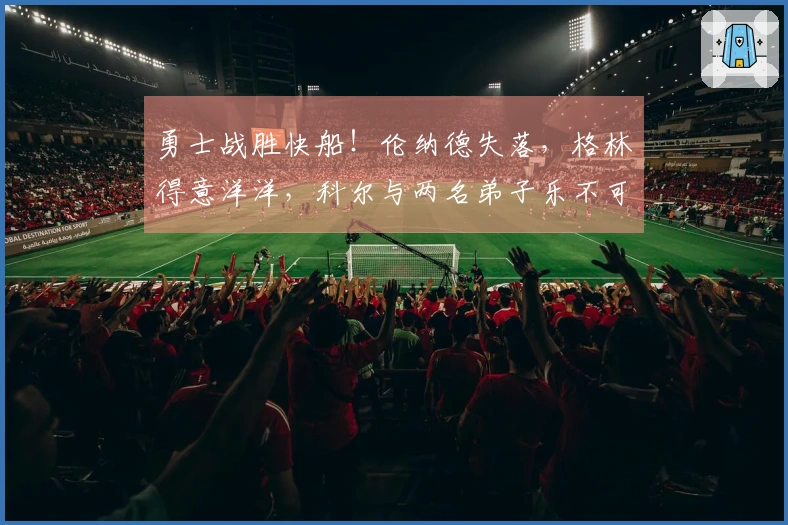 勇士战胜快船！伦纳德失落，格林得意洋洋，科尔与两名弟子乐不可支
