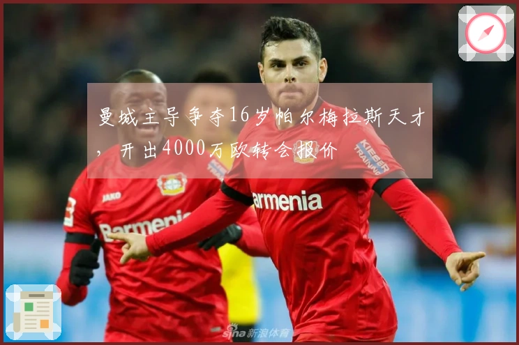 曼城主导争夺16岁帕尔梅拉斯天才，开出4000万欧转会报价