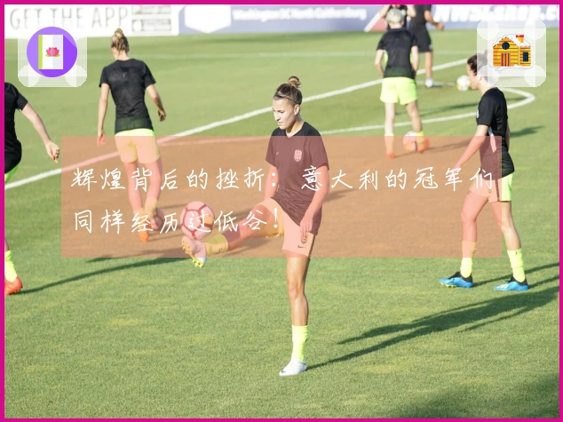 辉煌背后的挫折：意大利的冠军们同样经历过低谷！