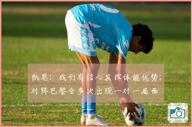 凯恩：我们有信心发挥体能优势；对阵巴黎会多次出现一对一局面